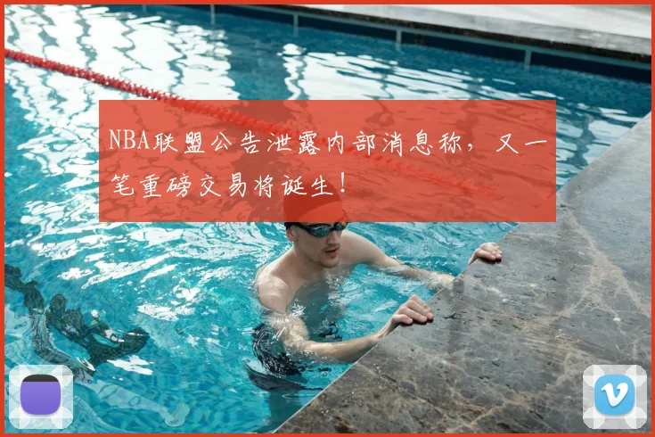 NBA联盟公告泄露内部消息称，又一笔重磅交易将诞生！