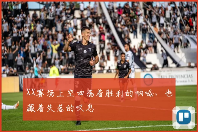 XX赛场上空回荡着胜利的呐喊，也藏着失落的叹息