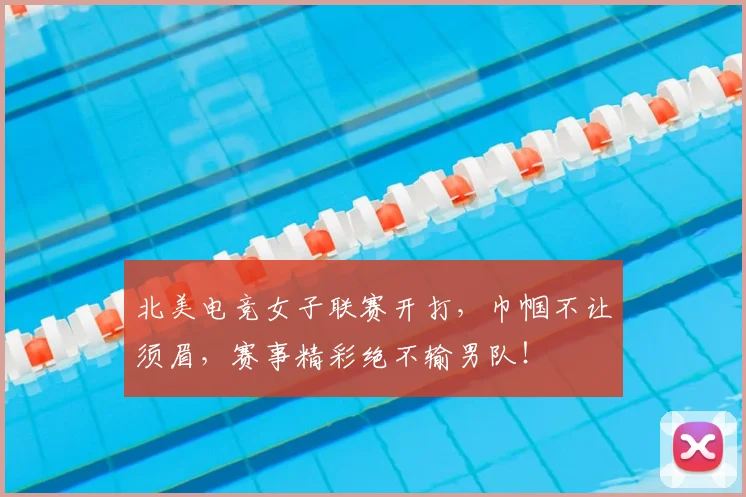 北美电竞女子联赛开打，巾帼不让须眉，赛事精彩绝不输男队！