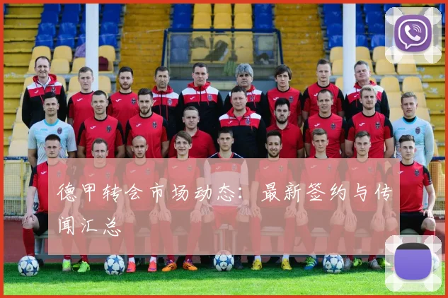 德甲转会市场动态：最新签约与传闻汇总
